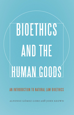 Bioethics and the Human Goods: An Introduction to Natural Law Bioethics - Gmez-Lobo, Alfonso, and Keown, John