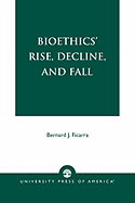 Bioethics' Rise, Decline, and Fall