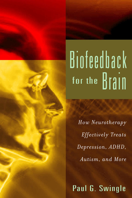 Biofeedback for the Brain: How Neurotherapy Effectively Treats Depression, Adhd, Autism, and More - Swingle, Paul G
