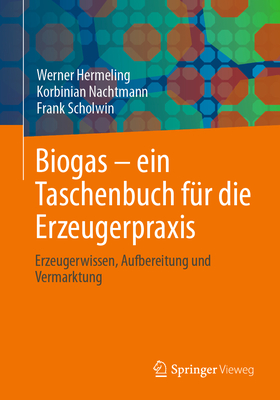 Biogas - Ein Taschenbuch F?r Die Erzeugerpraxis: Erzeugerwissen, Aufbereitung Und Vermarktung - Hermeling, Werner, and Nachtmann, Korbinian, and Scholwin, Frank