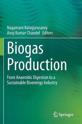 Biogas Production: From Anaerobic Digestion to a Sustainable Bioenergy Industry - Balagurusamy, Nagamani (Editor), and Chandel, Anuj Kumar (Editor)