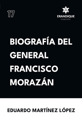 Biograf?a del General Francisco Morazn - Mart?nez L?pez, Eduardo