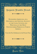 Biographia Americana, or a Historical and Critical Account of the Lives, Actions, and Writings, of the Most Distinguished Persons in North America: From the First Settlement to the Present Time (Classic Reprint)