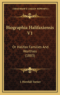 Biographia Halifaxiensis V1: Or Halifax Families and Worthies (1883)