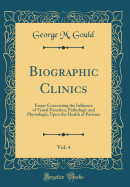 Biographic Clinics, Vol. 4: Essays Concerning the Influence of Visual Function, Pathologic and Physiologic, Upon the Health of Patients (Classic Reprint)