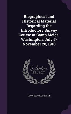 Biographical and Historical Material Regarding the Introductory Survey Course at Camp Meigs, Washington, July 5-November 28, 1918 - Atherton, Lewis Eldon