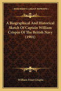 Biographical and Historical Sketch of Captain William Crispin of the British Navy; ... and Sketches of His Descendants ... Some Families of English Crispins ..