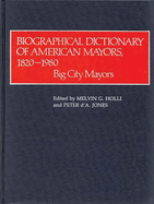 Biographical Dictionary of American Mayors, 1820-1980: Big City Mayors