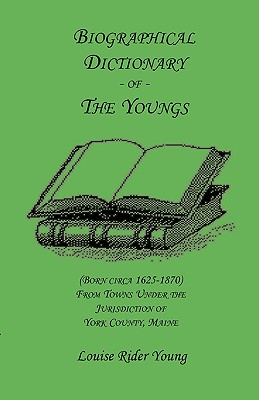 Biographical Dictionary of The Youngs (Born circa 1625-1870) From Towns Under the Jurisdiction of York County, Maine - Young, Louise Rider