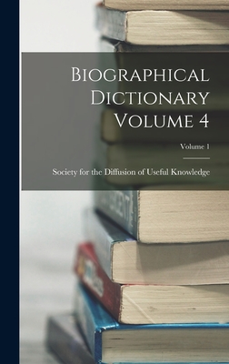 Biographical Dictionary Volume 4; Volume 1 - Society for the Diffusion of Useful K (Creator)