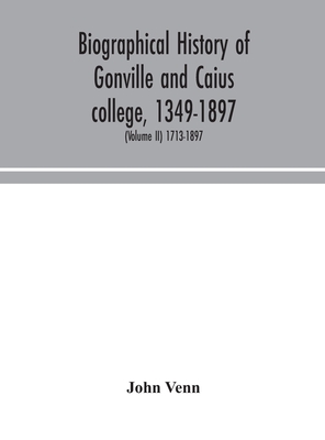 Biographical history of Gonville and Caius college, 1349-1897; containing a list of all known members of the college from the foundation to the present time, with biographical notes (Volume II) 1713-1897 - Venn, John