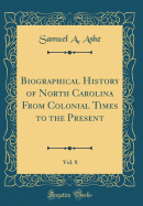 Biographical History of North Carolina from Colonial Times to the Present, Vol. 8 (Classic Reprint)