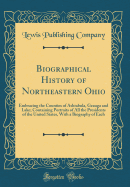 Biographical History of Northeastern Ohio: Embracing the Counties of Ashtabula, Geauga and Lake; Containing Portraits of All the Presidents of the United States, with a Biography of Each (Classic Reprint)