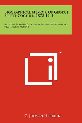 Biographical Memoir of George Ellett Coghill, 1872-1941: National Academy of Sciences, Biographical Memoirs V22, Twelfth Memoir - Herrick, C Judson