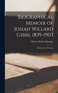 Biographical Memoir of Josiah Willard Gibbs, 1839-1903: By Charles S. Hastings