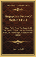 Biographical Notice of Stephen J. Field: Taken Partly from the Records of the Family of the Late REV. David D. Field, of Stockbridge, Massachusetts (1892)
