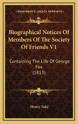 Biographical Notices of Members of the Society of Friends V1: Containing the Life of George Fox (1813) - Tuke, Henry