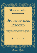 Biographical Record: This Volume Contains Biographical Sketches of Leading Citizens of Macoupin County, Illinois (Classic Reprint)