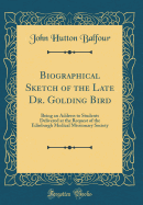 Biographical Sketch of the Late Dr. Golding Bird: Being an Address to Students Delivered at the Request of the Edinburgh Medical Missionary Society (Classic Reprint)