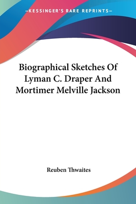 Biographical Sketches Of Lyman C. Draper And Mortimer Melville Jackson - Thwaites, Reuben