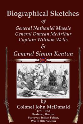 Biographical Sketches: Of Nathaniel Massie, Duncan McArthur, William Wells and Simon Kenton - McDonald, John, and Badgley, C Stephen (Creator)