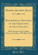 Biographical Sketches of the Graduates of Yale College: With Annals of the College History, October, 1701 May, 1745 (Classic Reprint)