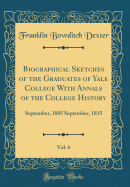 Biographical Sketches of the Graduates of Yale College with Annals of the College History, Vol. 6: September, 1805 September, 1815 (Classic Reprint)