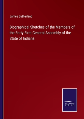 Biographical Sketches of the Members of the Forty-First General Assembly of the State of Indiana - Sutherland, James