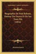Biographie de Paul Rabaut, Pasteur Du Desert Et de Ses Trois Fils (1854)
