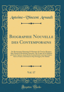 Biographie Nouvelle Des Contemporains, Vol. 17: Ou Dictionnaire Historique Et Raisonn? de Tous Les Hommes Qui, Depuis La R?volution Fran?aise, Ont Acquis de la C?l?brit? Par Leurs Actions, Leurs ?crits, Leurs Erreurs Ou Leurs Crimes, Soit En France