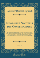 Biographie Nouvelle Des Contemporains, Vol. 5: Ou Dictionnaire Historique Et Raisonn de Tous Les Hommes Qui, Depuis La Rvolution Franaise, Ont Acquis de la Clbrit Par Leurs Actions, Leurs crits, Leurs Erreurs Ou Leurs Crimes, Soit En France,