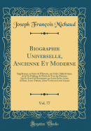 Biographie Universelle, Ancienne Et Moderne, Vol. 77: Supplement, Ou Suite de L'Histoire, Par Ordre Alphabetique, de la Vie Publique Et Privee de Tous Les Hommes Qui Se Sont Fait Remarquer Par Leurs Ecrits, Leurs Actions, Leurs Talents, Leurs Vertus O