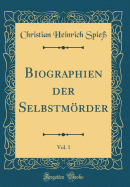 Biographien Der Selbstmrder, Vol. 1 (Classic Reprint)
