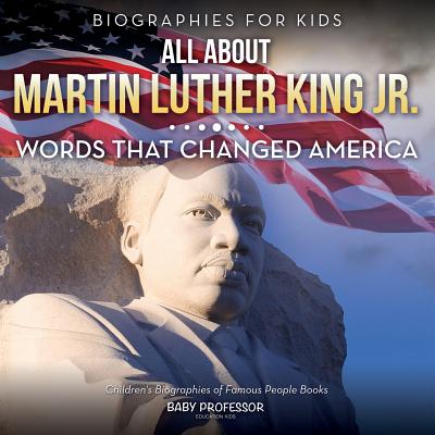 Biographies for Kids - All about Martin Luther King Jr.: Words That Changed America - Children's Biographies of Famous People Books - Baby Professor