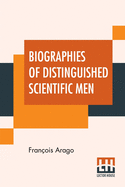 Biographies Of Distinguished Scientific Men: Translated By Admiral W.H. Smyth, The Rev. Baden Powell, And Robert Grant (First Series)