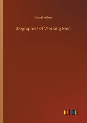 Biographies of Working Men - Allen, Grant