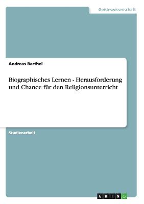 Biographisches Lernen - Herausforderung Und Chance Fur Den Religionsunterricht - Barthel, Andreas