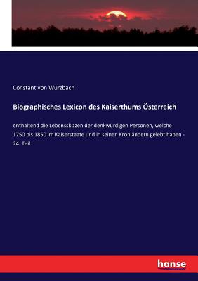 Biographisches Lexicon des Kaiserthums ?sterreich: enthaltend die Lebensskizzen der denkw?rdigen Personen, welche 1750 bis 1850 im Kaiserstaate und in seinen Kronl?ndern gelebt haben - 24. Teil - Von Wurzbach, Constant