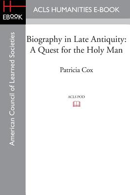 Biography in Late Antiquity: A Quest for the Holy Man - Cox, Patricia