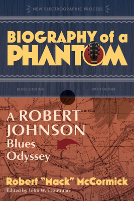 Biography of a Phantom: A Robert Johnson Blues Odyssey - McCormick, Robert Mack, and Troutman, John (Editor)