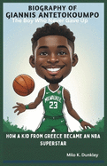 Biography of Giannis Antetokounmpo: The Boy Who Never Gave Up: How a Kid from Greece Became an NBA Superstar