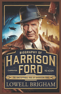 Biography of Harrison Ford: The Unstoppable Rise of Harrison Ford