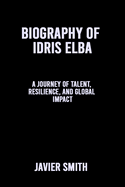 Biography of Idris Elba: A Journey of Talent, Resilience, and Global Impact