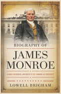 Biography of James Monroe: James Monroe: Architect of American Destiny
