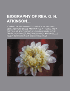 Biography of REV. G. H. Atkinson....: Journal of Sea Voyage to Oregon in 1848, and Selected Addresses and Printed Articles, and a Particular Account of His Church Work in the Pacific Northwest, Prepared by REV. Myron Eells