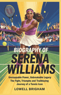 Biography of Serena Williams: Unstoppable Power, Unbreakable Legacy: The Fight, Triumphs, and Trailblazing Journey of a Tennis Icon