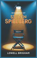 Biography of Steven Spielberg: From Jaws to Jurassic Park: The Genius Behind Hollywood's Greatest Films