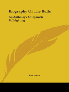 Biography Of The Bulls: An Anthology Of Spanish Bullfighting