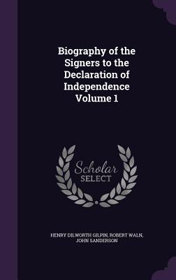 Biography of the Signers to the Declaration of Independence Volume 1 - Gilpin, Henry Dilworth, and Waln, Robert, and Sanderson, John, MD