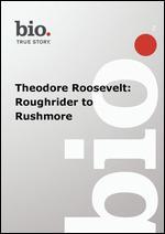 Biography: Theodore Roosevelt - Roughrider to Rushmore